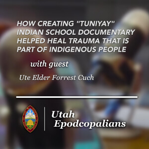 Utah Epodcopalians: Ute Elder Forrest Cuch on How Creating "Tuniyay" Indian School Documentary Helped Heal Trauma That is Part of Indigenous People