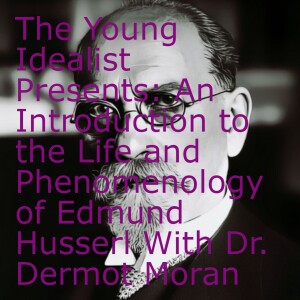The Young Idealist Series Presents: Episode 1. An Introduction to the Life and Phenomenology of Edmund Husserl with Dr. Dermot Moran