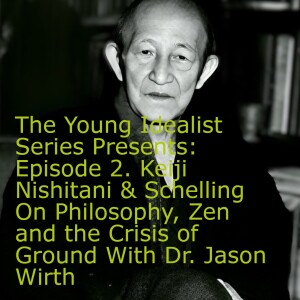 The Young Idealist Presents: Episode 2: Keiji Nishitani & F. W. J. Schelling On Philosophy, Zen and the Crisis of Ground with Dr. Jason Wirth.