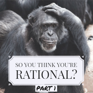 So, You Think You're Rational? pt. 1