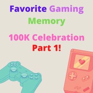 Favorite Gaming Memory / 100K Celebration Part 1! - GMMF