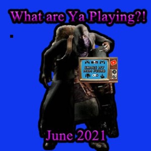 What Are Ya Playing?! June 2021 - GMMF