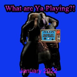 What Are Ya Playing?! January 2022 - GMMF