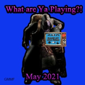 What Are Ya Playing?! May 2021 - GMMF