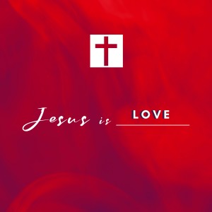 Jesus is...LOVE Sunday March 29, 2020