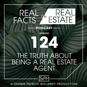 The Truth About Being a Real Estate Agent -EP 124- Real Facts on Real Estate
