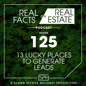13 Lucky Places to Generate Leads -EP 125- Real Facts on Real Estate