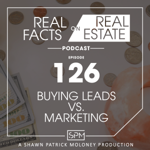 Buying Leads vs. Marketing -EP 126- Real Facts on Real Estate