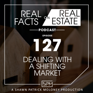 Dealing with a Shifting Market -EP 127- Real Facts on Real Estate