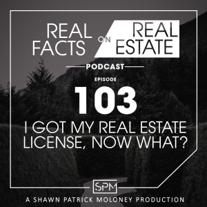 I Got My Real Estate License, Now What? - EP103 - Real Facts on Real Estate