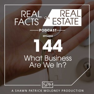 What Business Are We In? -EP 144- Real Facts on Real Estate
