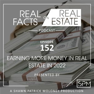 Earning More Money in Real Estate in 2022 - EP 152 - Real Facts on Real Estate