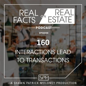 Interactions Lead to Transactions - EP160 - Real Facts on Real Estate
