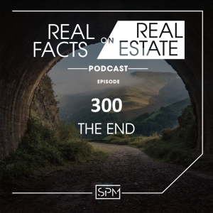 The End -EP 300- Real Facts on Real Estate