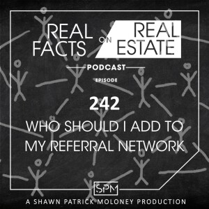 Who Should I Add To My Referral Network - EP242 - Real Facts on Real Estate