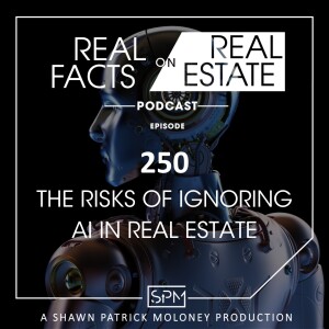 The Risks of Ignoring AI in Real Estate - EP250 - Real Facts on Real Estate