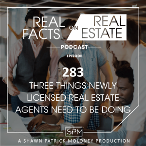 Three Things Newly Licensed Real Estate Agents Need to be Doing  - EP 283 - Real Facts on Real Estate