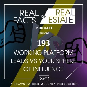 Working Platform Leads vs Your Sphere of Influence - EP193 - Real Facts on Real Estate
