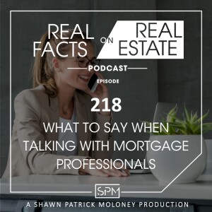 What to Say When Talking With Mortgage Professionals - EP218 - Real Facts on Real Estate