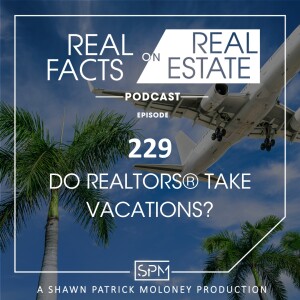 Do Realtors® Take Vacations? - EP229 - Real Facts on Real Estate
