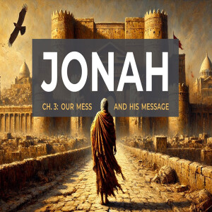 Ch. 3: Our Mess And God's Message (Jonah 3:1-10) - Josh Diggs