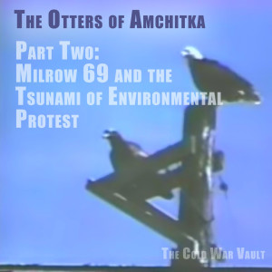EP12: The Otters of Amchitka, Part 2 - "Milrow 69 and Environmental Protest"