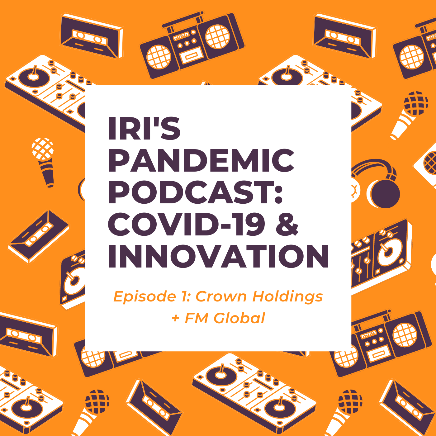 IRI Pandemic Podcast: COVID-19 & Innovation Episode 001 - Crown Holdings + FM Global