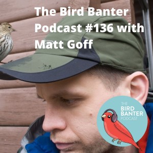 The Bird Banter Podcast #136 with Matt Goff