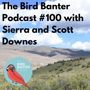 The Bird Banter Podcast#100 with Sierra and Scott Downes