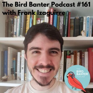 The Bird Banter Podcast #161 with Frank Izaguirre