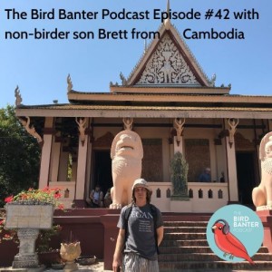 The Bird Banter Episode #42 with non-birder son Brett from Cambodia