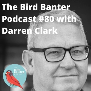 The Bird Banter Podcast #80 with Darren Clark