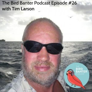 The Bird Banter Podcast Episode #26 with Tim Larson