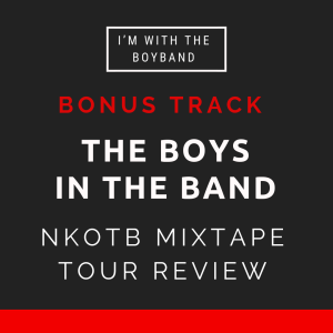 Bonus Track - The Boys In The Band - NKOTB Mixtape Tour Review