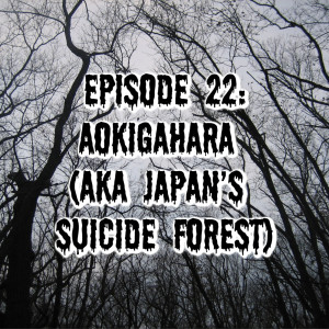 Episode 22: Aokigahara (AKA Japan’s Suicide Forest)