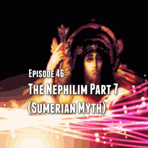 Episode 46: The Nephilim Part 7 (Sumerian Myth)