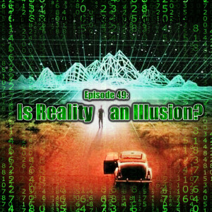 Episode 49: Is Reality An Illusion?