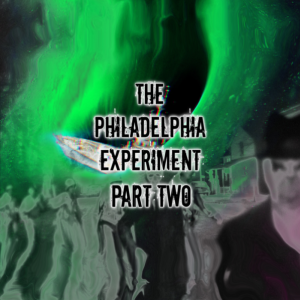 Episode 65: The Philadelphia Experiment Part Two