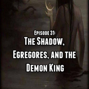 Episode 31: The Shadow, Egregore, and the Demon King