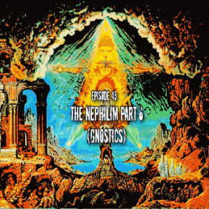 Episode 45: The Nephilim Part 6 (Gnostics)