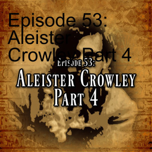 Episode 53: Aleister Crowley Part 4