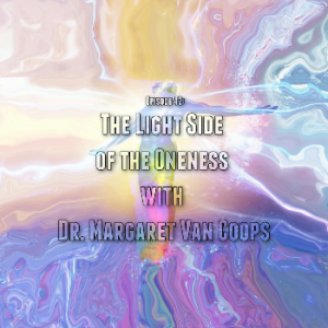 Episode 42: The Light Side of the Oneness with Dr. Margaret Van Coops
