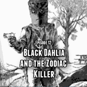 Episode 12: The Black Dahlia and The Zodiac Killer