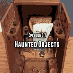 Episode 6: Haunted Objects
