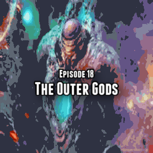 Episode 18: Cthulu Mythos The Outer Gods