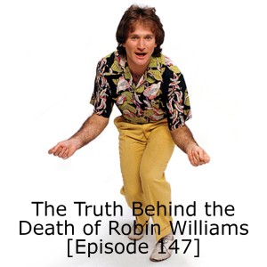 The Truth Behind the Death of Robin Williams [Episode 147]