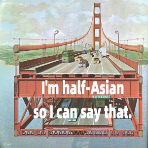 I'm half Asian so I can say that