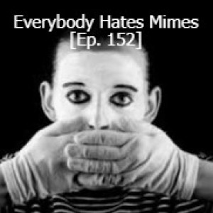 Everybody Hates Mimes [Ep. 152]