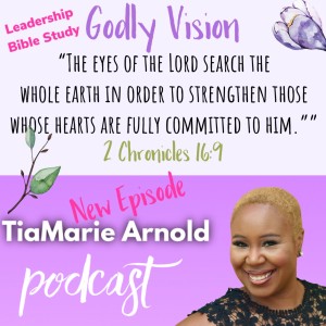 TiaMarie Arnold Podcast ** SPECIAL EPISODE **Leadership Study ~ Godly Vision