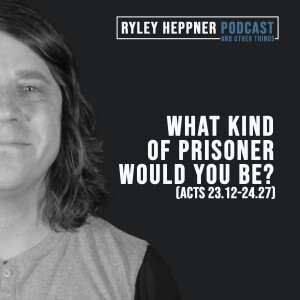 Sermon: What Kind of Prisoner Would You Be? (Acts 23.12-24.27)